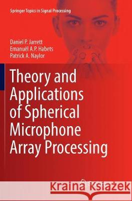 Theory and Applications of Spherical Microphone Array Processing Daniel P. Jarrett Emanuel a. P. Habets Patrick A. Naylor 9783319825250 Springer