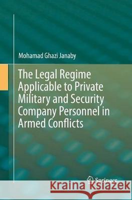 The Legal Regime Applicable to Private Military and Security Company Personnel in Armed Conflicts Mohamad Ghazi Janaby 9783319825311 Springer