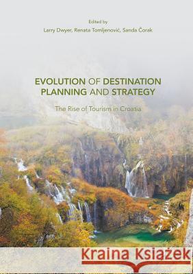 Evolution of Destination Planning and Strategy: The Rise of Tourism in Croatia Dwyer, Larry 9783319825366