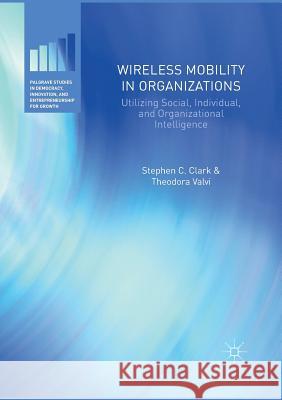 Wireless Mobility in Organizations: Utilizing Social, Individual, and Organizational Intelligence Clark, Stephen C. 9783319825373 Palgrave MacMillan