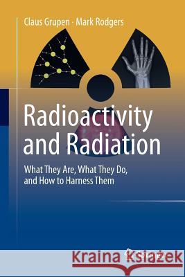Radioactivity and Radiation: What They Are, What They Do, and How to Harness Them Grupen, Claus 9783319825540