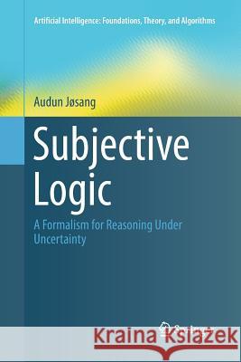 Subjective Logic: A Formalism for Reasoning Under Uncertainty Jøsang, Audun 9783319825557 Springer