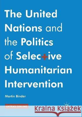 The United Nations and the Politics of Selective Humanitarian Intervention Martin Binder 9783319825571 Palgrave MacMillan