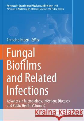 Fungal Biofilms and Related Infections: Advances in Microbiology, Infectious Diseases and Public Health Volume 3 Imbert, Christine 9783319825595 Springer