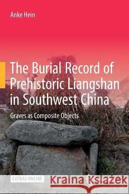 The Burial Record of Prehistoric Liangshan in Southwest China: Graves as Composite Objects Hein, Anke 9783319825663 Springer