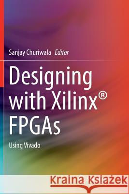 Designing with Xilinx(r) FPGAs: Using Vivado Churiwala, Sanjay 9783319825816 Springer