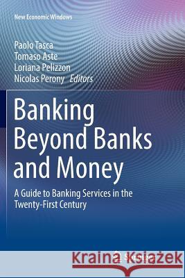 Banking Beyond Banks and Money: A Guide to Banking Services in the Twenty-First Century Tasca, Paolo 9783319825847 Springer