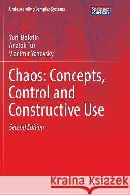 Chaos: Concepts, Control and Constructive Use Yurii Bolotin Anatoli Tur Vladimir Yanovsky 9783319825922 Springer