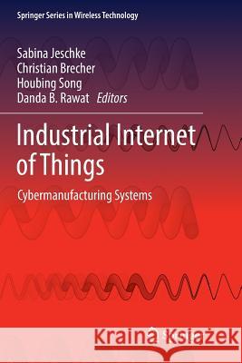 Industrial Internet of Things: Cybermanufacturing Systems Jeschke, Sabina 9783319826080 Springer