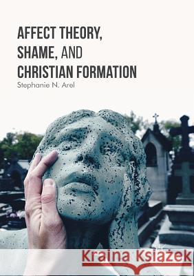 Affect Theory, Shame, and Christian Formation Stephanie N. Arel 9783319826141 Palgrave MacMillan