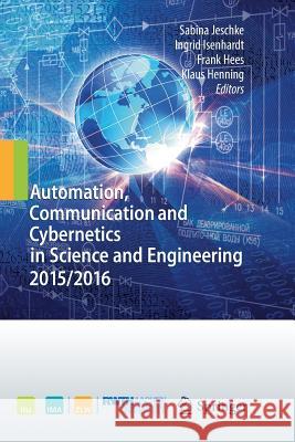 Automation, Communication and Cybernetics in Science and Engineering 2015/2016 Sabina Jeschke Ingrid Isenhardt Frank Hees 9783319826202