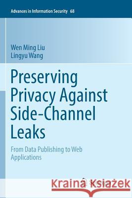 Preserving Privacy Against Side-Channel Leaks: From Data Publishing to Web Applications Liu, Wen Ming 9783319826264 Springer
