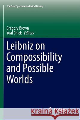 Leibniz on Compossibility and Possible Worlds Gregory Brown Yual Chiek 9783319826387 Springer