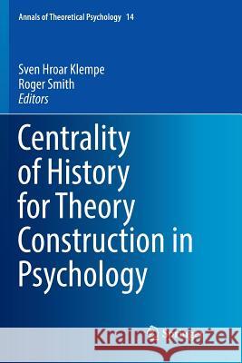 Centrality of History for Theory Construction in Psychology Sven Hroar Klempe Roger Smith 9783319826578 Springer