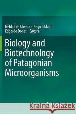 Biology and Biotechnology of Patagonian Microorganisms Nelda Lila Olivera Diego Libkind Edgardo Donati 9783319826660 Springer