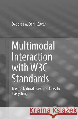 Multimodal Interaction with W3c Standards: Toward Natural User Interfaces to Everything Dahl, Deborah A. 9783319826714 Springer