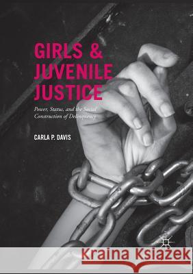 Girls and Juvenile Justice: Power, Status, and the Social Construction of Delinquency Davis, Carla P. 9783319826783 Palgrave MacMillan