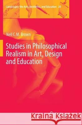 Studies in Philosophical Realism in Art, Design and Education Neil C. M. Brown 9783319826905 Springer