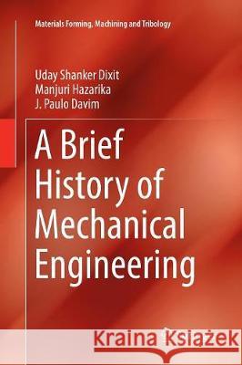 A Brief History of Mechanical Engineering Uday Shanker Dixit Manjuri Hazarika J. Paulo Davim 9783319826929