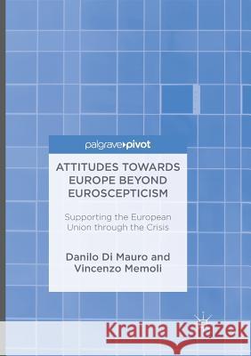 Attitudes Towards Europe Beyond Euroscepticism: Supporting the European Union Through the Crisis Di Mauro, Danilo 9783319827032 Palgrave MacMillan