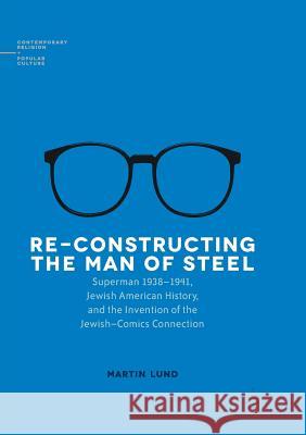 Re-Constructing the Man of Steel: Superman 1938-1941, Jewish American History, and the Invention of the Jewish-Comics Connection Lund, Martin 9783319827056