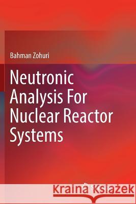 Neutronic Analysis for Nuclear Reactor Systems Zohuri, Bahman 9783319827063 Springer