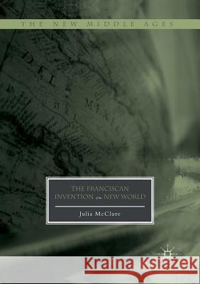 The Franciscan Invention of the New World Julia McClure 9783319827186