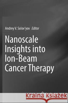 Nanoscale Insights Into Ion-Beam Cancer Therapy Solov'yov, Andrey V. 9783319827209 Springer