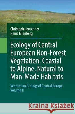 Ecology of Central European Non-Forest Vegetation: Coastal to Alpine, Natural to Man-Made Habitats: Vegetation Ecology of Central Europe, Volume II Leuschner, Christoph 9783319827254 Springer