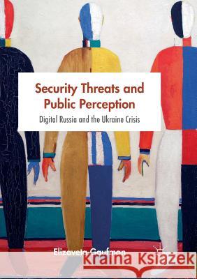 Security Threats and Public Perception: Digital Russia and the Ukraine Crisis Gaufman, Elizaveta 9783319827575