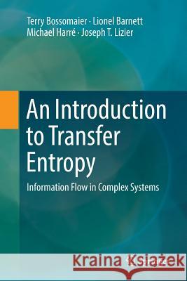 An Introduction to Transfer Entropy: Information Flow in Complex Systems Bossomaier, Terry 9783319827612 Springer