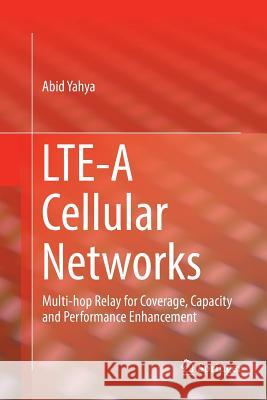 Lte-A Cellular Networks: Multi-Hop Relay for Coverage, Capacity and Performance Enhancement Yahya, Abid 9783319827841