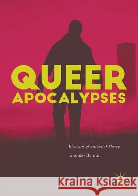 Queer Apocalypses: Elements of Antisocial Theory Bernini, Lorenzo 9783319828022 Palgrave Macmillan