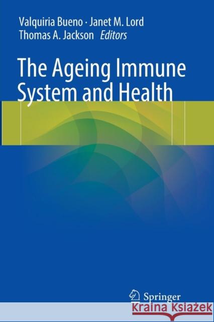 The Ageing Immune System and Health Valquiria Bueno Janet M. Lord Thomas A. Jackson 9783319828039 Springer