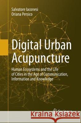 Digital Urban Acupuncture: Human Ecosystems and the Life of Cities in the Age of Communication, Information and Knowledge Iaconesi, Salvatore 9783319828145 Springer