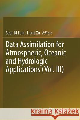 Data Assimilation for Atmospheric, Oceanic and Hydrologic Applications (Vol. III) Seon Ki Park Liang Xu 9783319828183 Springer