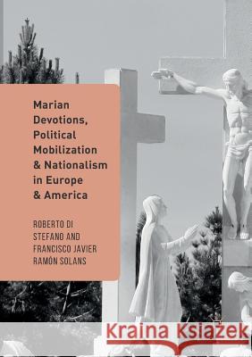 Marian Devotions, Political Mobilization, and Nationalism in Europe and America Roberto D Francisco Javier Ramo 9783319828251