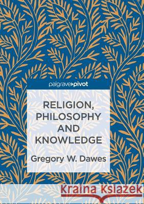 Religion, Philosophy and Knowledge Gregory W. Dawes 9783319828404