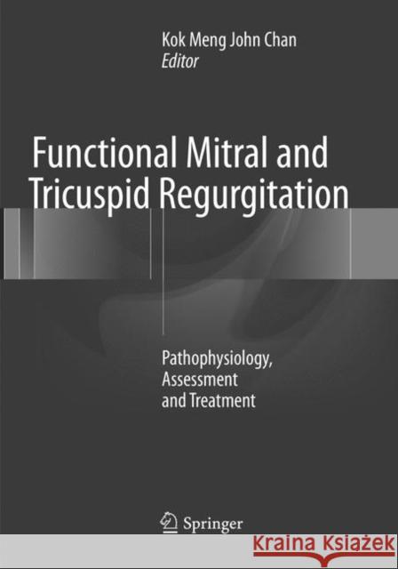 Functional Mitral and Tricuspid Regurgitation: Pathophysiology, Assessment and Treatment Chan, Kok Meng John 9783319828428