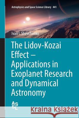 The Lidov-Kozai Effect - Applications in Exoplanet Research and Dynamical Astronomy Ivan I. Shevchenko 9783319828459 Springer