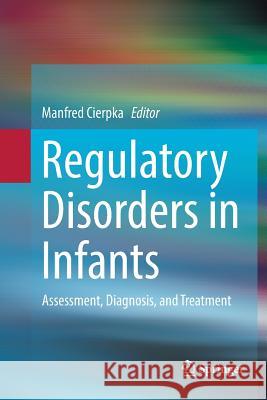 Regulatory Disorders in Infants: Assessment, Diagnosis, and Treatment Cierpka, Manfred 9783319828534