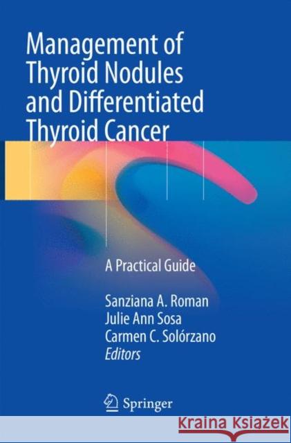 Management of Thyroid Nodules and Differentiated Thyroid Cancer: A Practical Guide Roman, Sanziana A. 9783319828688 Springer