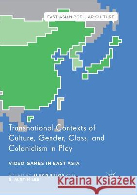 Transnational Contexts of Culture, Gender, Class, and Colonialism in Play: Video Games in East Asia Pulos, Alexis 9783319829173