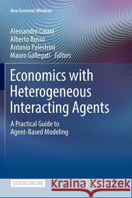 Economics with Heterogeneous Interacting Agents: A Practical Guide to Agent-Based Modeling Caiani, Alessandro 9783319829722 Springer