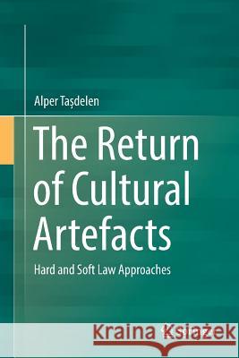 The Return of Cultural Artefacts: Hard and Soft Law Approaches Tașdelen, Alper 9783319829739 Springer