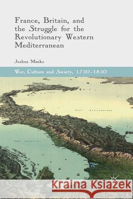 France, Britain, and the Struggle for the Revolutionary Western Mediterranean Joshua Meeks 9783319829777