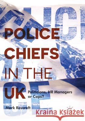 Police Chiefs in the UK: Politicians, HR Managers or Cops? Roycroft, Mark 9783319829845 Palgrave MacMillan