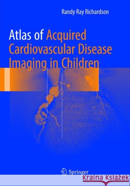 Atlas of Acquired Cardiovascular Disease Imaging in Children Richardson, MD, Randy Ray 9783319829876 Springer