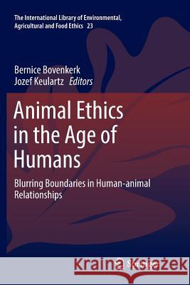 Animal Ethics in the Age of Humans: Blurring Boundaries in Human-Animal Relationships Bovenkerk, Bernice 9783319830100 Springer