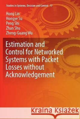 Estimation and Control for Networked Systems with Packet Losses Without Acknowledgement Lin, Hong 9783319830124